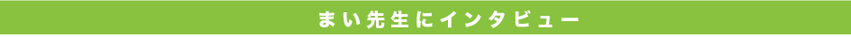 まい先生にインタビュー